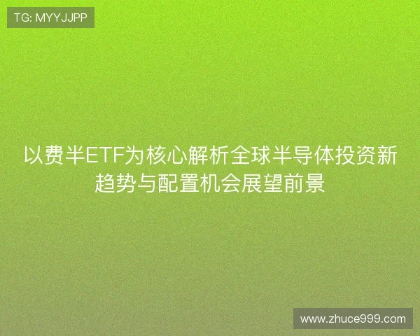 以费半ETF为核心解析全球半导体投资新趋势与配置机会展望前景